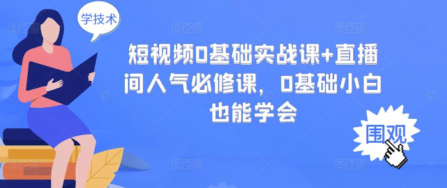 短视频0基础实战课+直播间人气必修课，0基础小白也能学会网创吧-网创项目资源站-副业项目-创业项目-搞钱项目共创吧