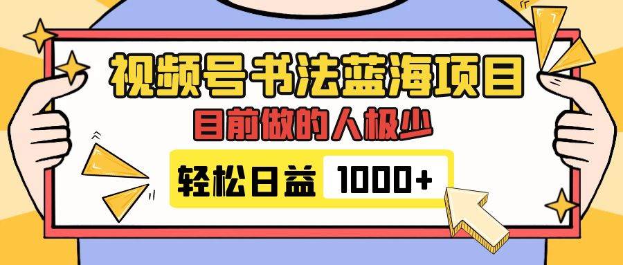 视频号书法蓝海项目，目前做的人极少，流量可观，变现简单，日入1000+共创吧-网创项目资源站-副业项目-创业项目-搞钱项目共创吧