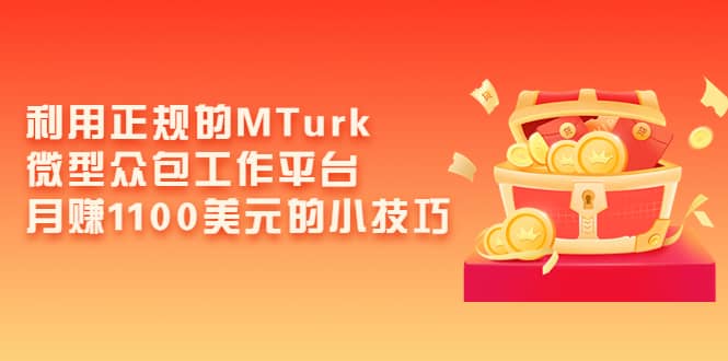 利用正规的MTurk微型众包工作平台，月赚1100美元的小技巧网创吧-网创项目资源站-副业项目-创业项目-搞钱项目共创吧