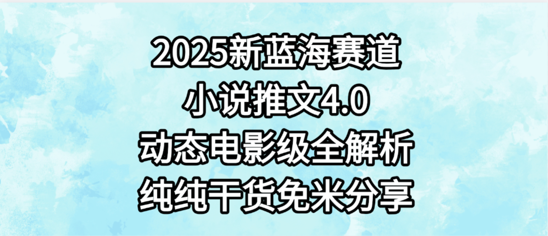 小说推文新蓝海赛道，最新4.0动态电影级版本，纯纯干货，免米分享，免费陪跑网创吧-网创项目资源站-副业项目-创业项目-搞钱项目网创吧
