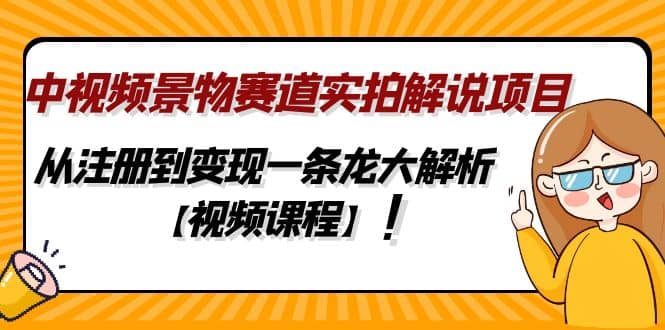 中视频景物赛道实拍解说项目，从注册到变现一条龙大解析【视频课程】网创吧-网创项目资源站-副业项目-创业项目-搞钱项目共创吧