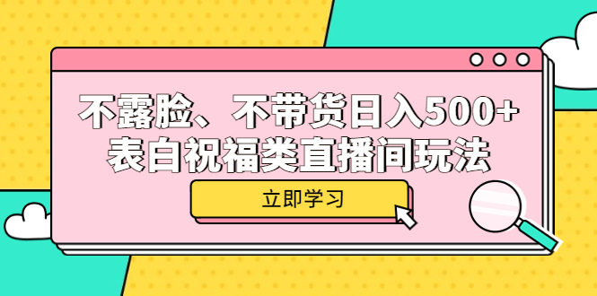 不露脸、不带货日入500+的表白祝福类直播间玩法网创吧-网创项目资源站-副业项目-创业项目-搞钱项目共创吧