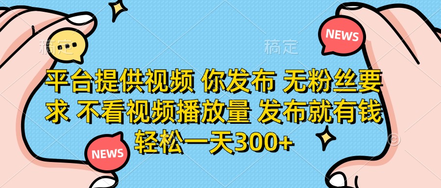 平台提供视频，你发布  无粉丝要求，不看视频播放量，发布就有钱，轻松一天300+网创吧-网创项目资源站-副业项目-创业项目-搞钱项目网创吧