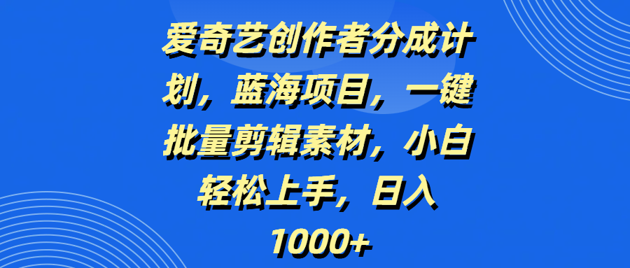爱奇艺创作者分成计划，蓝海项目，一键批量剪辑素材，小白轻松上手，日入1000+网创吧-网创项目资源站-副业项目-创业项目-搞钱项目共创吧