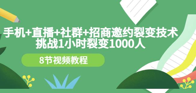 手机+直播+社群+招商邀约裂变技术：挑战1小时裂变1000人（8节视频教程）网创吧-网创项目资源站-副业项目-创业项目-搞钱项目共创吧