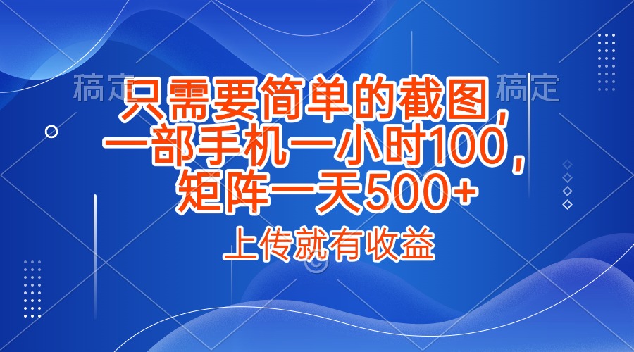 只需要简单的截图，上传就能有收益，一部手机不限地方不限时间，一小时100，矩阵放大一天500+网创吧-网创项目资源站-副业项目-创业项目-搞钱项目共创吧
