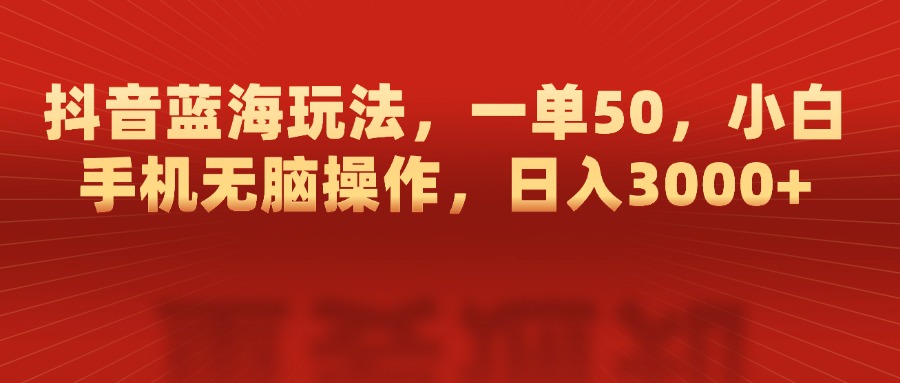 抖音蓝海玩法,一单50,小白手机无脑操作,日入3000+网创吧-网创项目资源站-副业项目-创业项目-搞钱项目共创吧