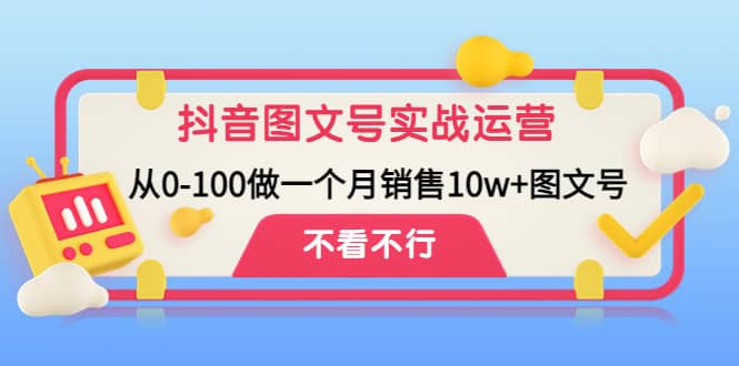 抖音图文号实战运营教程：从0-100做一个月销售10w+图文号网创吧-网创项目资源站-副业项目-创业项目-搞钱项目共创吧