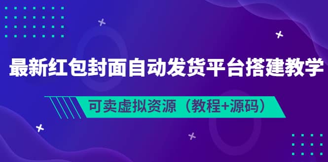 最新红包封面自动发货平台搭建教学，可卖虚拟资源（教程+源码）网创吧-网创项目资源站-副业项目-创业项目-搞钱项目共创吧