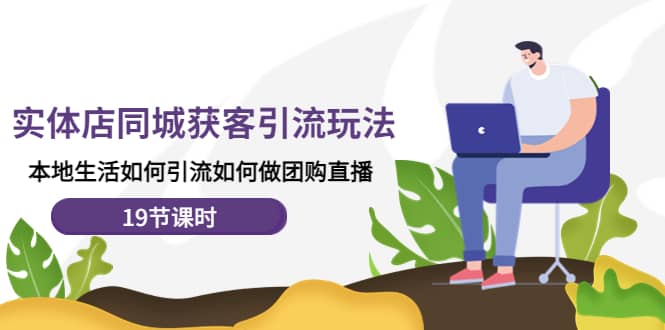 实体店同城获客玩法，本地生活如何做团购直播（19节课时）网创吧-网创项目资源站-副业项目-创业项目-搞钱项目共创吧