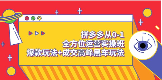 拼多多从0-1全方位运营实操班：爆款玩法+成交高峰黑车玩法（价值1280）网创吧-网创项目资源站-副业项目-创业项目-搞钱项目共创吧
