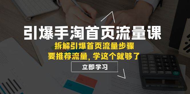 引爆-手淘首页流量课：拆解引爆首页流量步骤，要推荐流量，学这个就够了网创吧-网创项目资源站-副业项目-创业项目-搞钱项目共创吧