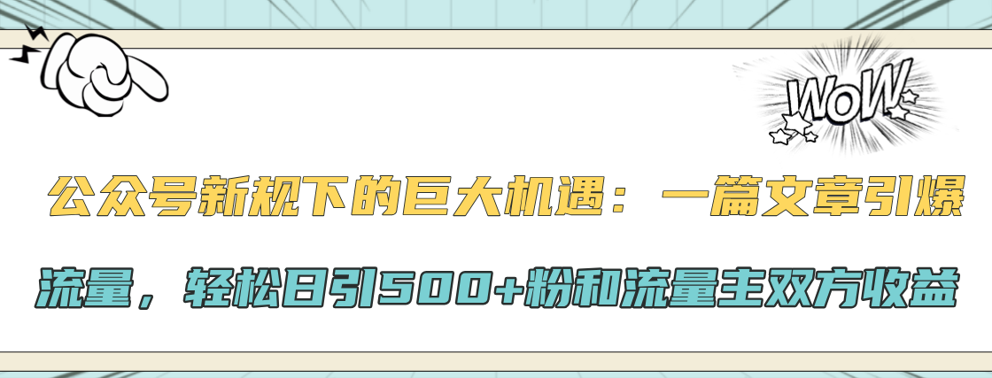 公众号新规下的巨大机遇：轻松日引500+粉和流量主双方收益，一篇文章引爆流量共创吧-网创项目资源站-副业项目-创业项目-搞钱项目共创吧