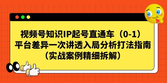视频号知识IP起号直通车（0-1），平台差异一次讲透入局分析打法指南（实战案例精细拆解）共创吧-网创项目资源站-副业项目-创业项目-搞钱项目共创吧