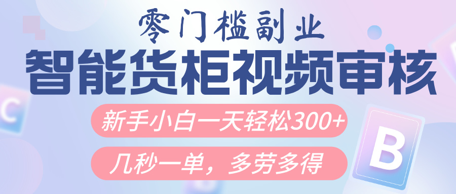 智能货柜视频审核,几秒一单,多劳多得,新人小白一天轻松300+,零门槛网创吧-网创项目资源站-副业项目-创业项目-搞钱项目共创吧