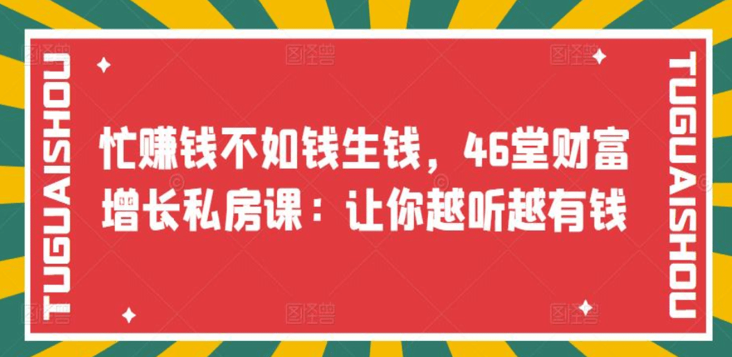 忙赚钱不如钱生钱，46堂财富增长私房课：让你越听越有钱网创吧-网创项目资源站-副业项目-创业项目-搞钱项目共创吧