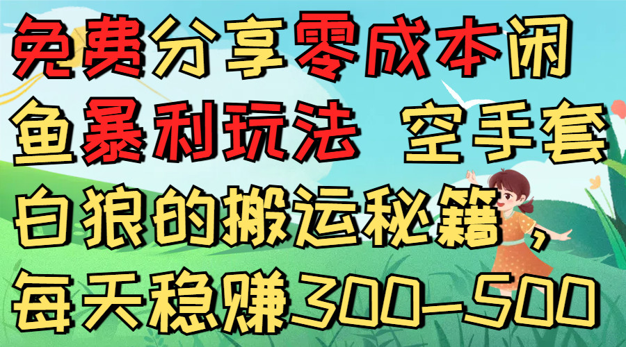 免费分享零成本闲鱼暴利玩法 空手套白狼的搬运秘籍，每天稳赚300-500网创吧-网创项目资源站-副业项目-创业项目-搞钱项目网创吧