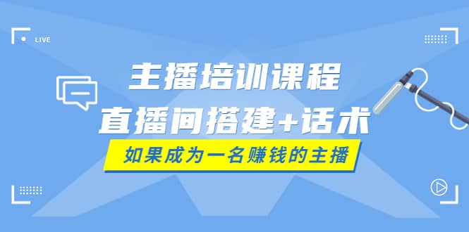 主播培训课程：直播间搭建+话术，如何快速成为一名赚钱的主播网创吧-网创项目资源站-副业项目-创业项目-搞钱项目共创吧