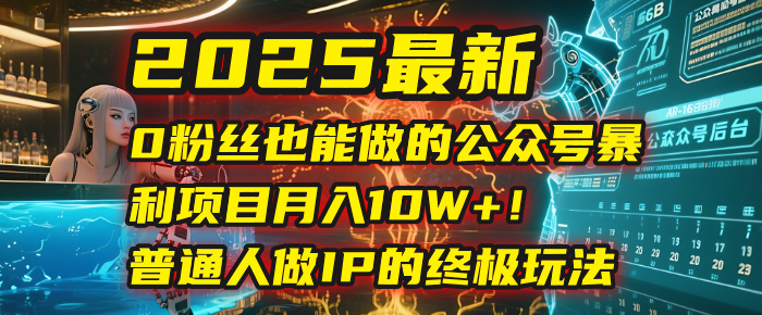 2025最新0粉丝也能做的公众号暴利项目，月入10W+！普通人做IP的终极玩法网创吧-网创项目资源站-副业项目-创业项目-搞钱项目共创吧