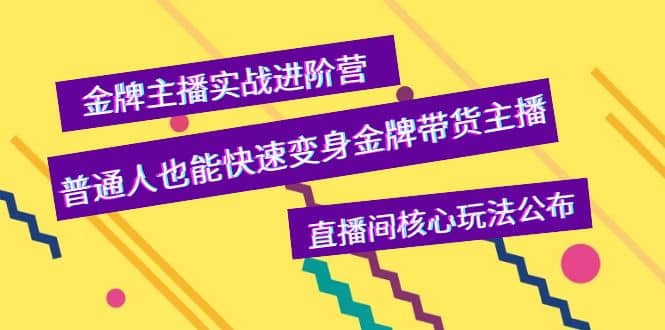 金牌主播实战进阶营，普通人也能快速变身金牌带货主播，直播间核心玩法公布网创吧-网创项目资源站-副业项目-创业项目-搞钱项目共创吧