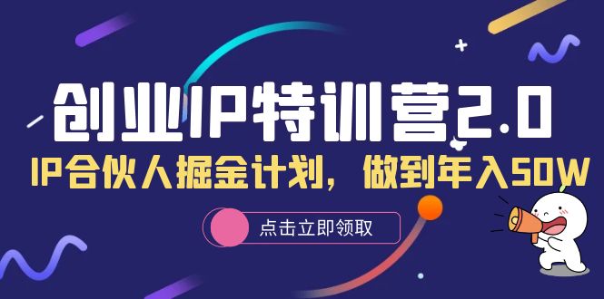 创业IP特训营2.0，IP合伙人掘金计划，做到年入50W网创吧-网创项目资源站-副业项目-创业项目-搞钱项目共创吧