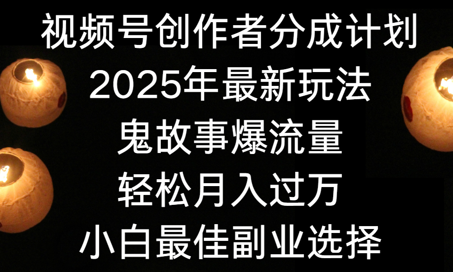 视频号创作者分成计划，2025年最新玩法鬼故事爆流量，小白轻松上手，副业的绝佳选择，轻松月入过万网创吧-网创项目资源站-副业项目-创业项目-搞钱项目共创吧
