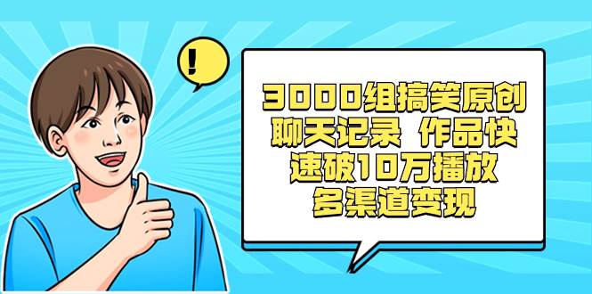 3000组搞笑原创聊天记录 作品快速破10万播放 多渠道变现共创吧-网创项目资源站-副业项目-创业项目-搞钱项目共创吧