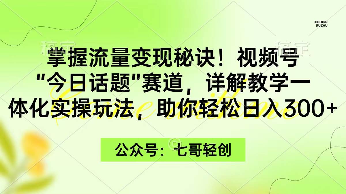 掌握流量变现秘诀！视频号“今日话题”赛道，一体化实操玩法，助你日入300+网创吧-网创项目资源站-副业项目-创业项目-搞钱项目共创吧