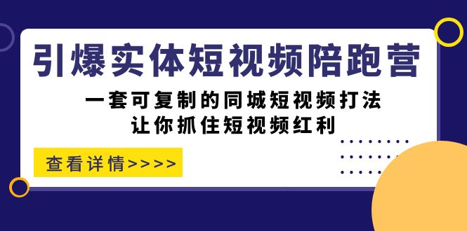 引爆实体-短视频陪跑营，一套可复制的同城短视频打法，让你抓住短视频红利共创吧-网创项目资源站-副业项目-创业项目-搞钱项目共创吧