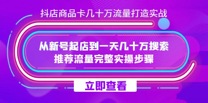 抖店-商品卡几十万流量打造实战，从新号起店到一天几十万搜索、推荐流量…网创吧-网创项目资源站-副业项目-创业项目-搞钱项目共创吧