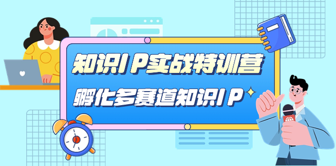 知识IP实战特训营，孵化-多赛道知识IP（33节课）共创吧-网创项目资源站-副业项目-创业项目-搞钱项目共创吧