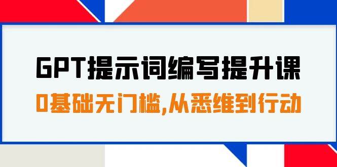 GPT提示词编写提升课，0基础无门槛，从悉维到行动，30天16个课时共创吧-网创项目资源站-副业项目-创业项目-搞钱项目共创吧