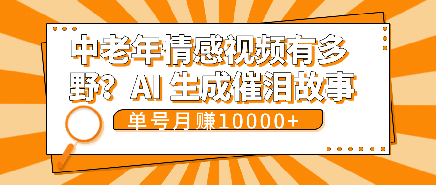中老年情感视频有多野？AI 生成催泪故事，单号月变现10000+网创吧-网创项目资源站-副业项目-创业项目-搞钱项目共创吧