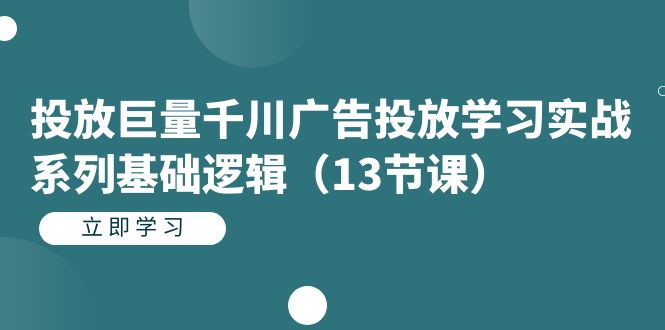 投放巨量千川广告投放学习实战系列基础逻辑（13节课）共创吧-网创项目资源站-副业项目-创业项目-搞钱项目共创吧