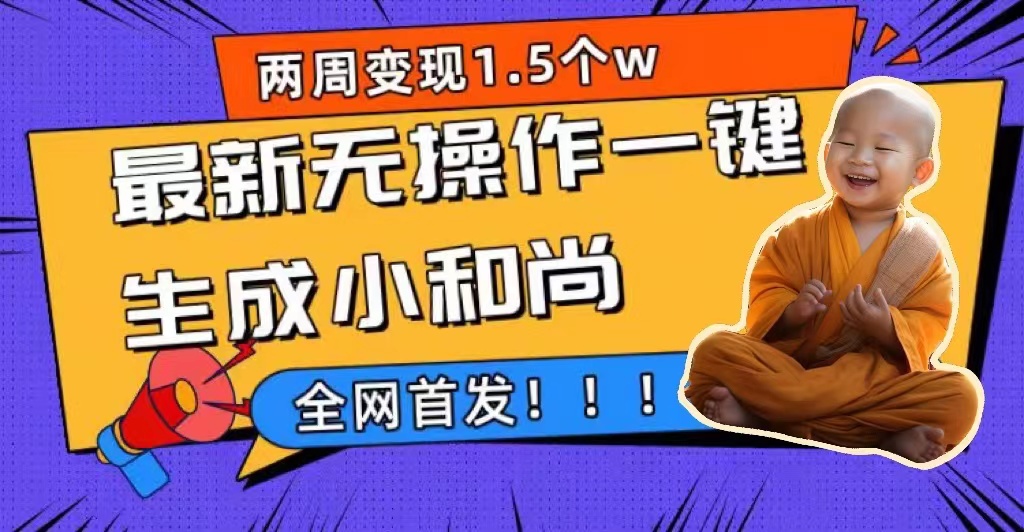 两周1.5W最新无操作一键生成小和尚玩法，升级版首发共创吧-网创项目资源站-副业项目-创业项目-搞钱项目共创吧