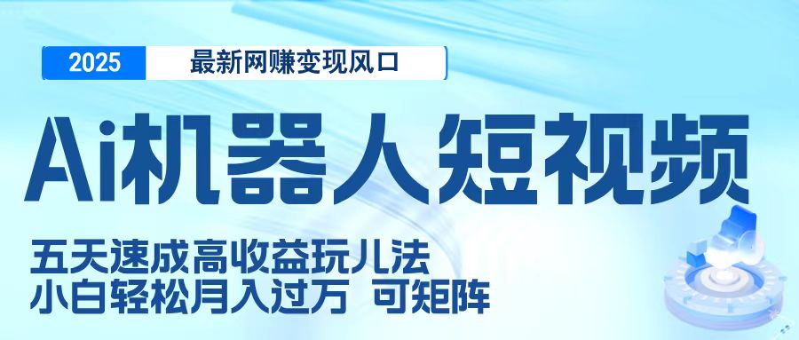 二零二五最新网赚变现风口，Ai 机器人短视频，五天速成高收益玩儿法，小白轻松月入过万，可矩阵网创吧-网创项目资源站-副业项目-创业项目-搞钱项目共创吧