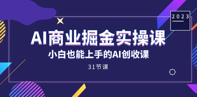 AI商业掘金实操课，小白也能上手的AI创收课（31课）共创吧-网创项目资源站-副业项目-创业项目-搞钱项目共创吧