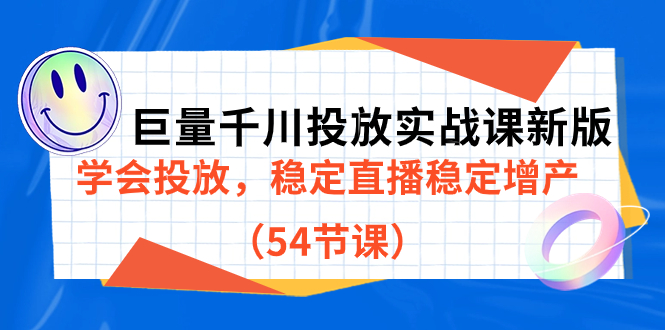 巨量千川投放实战课新版，学会投放，稳定直播稳定增产（54节课）共创吧-网创项目资源站-副业项目-创业项目-搞钱项目共创吧