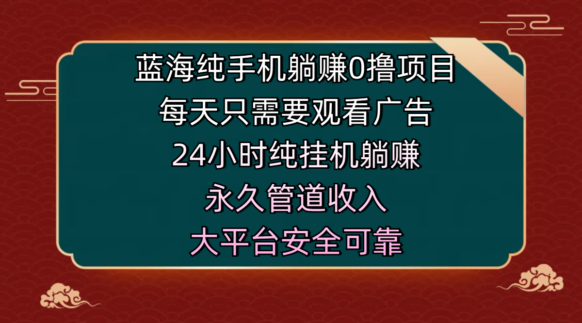 蓝海纯手机躺赚0撸项目，每天只需要观看广告，24小时纯挂机躺赚，永久管道收入，主业副业的绝佳选择，大平台安全可靠网创吧-网创项目资源站-副业项目-创业项目-搞钱项目共创吧