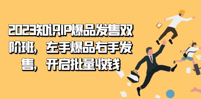 2023知识IP-爆品发售双 阶班，左手爆品右手发售，开启批量收钱共创吧-网创项目资源站-副业项目-创业项目-搞钱项目共创吧