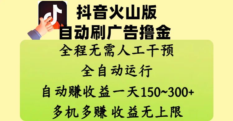 抖音火山版自动刷广告撸金 ,全程脱离人工自动运行,自动赚收益,一天150~300,多机多赚,收益无上限网创吧-网创项目资源站-副业项目-创业项目-搞钱项目共创吧