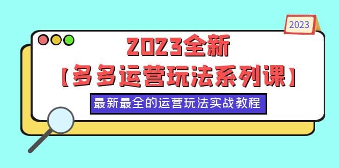 2023全新【多多运营玩法系列课】，最新最全的运营玩法，50节实战教程网创吧-网创项目资源站-副业项目-创业项目-搞钱项目共创吧