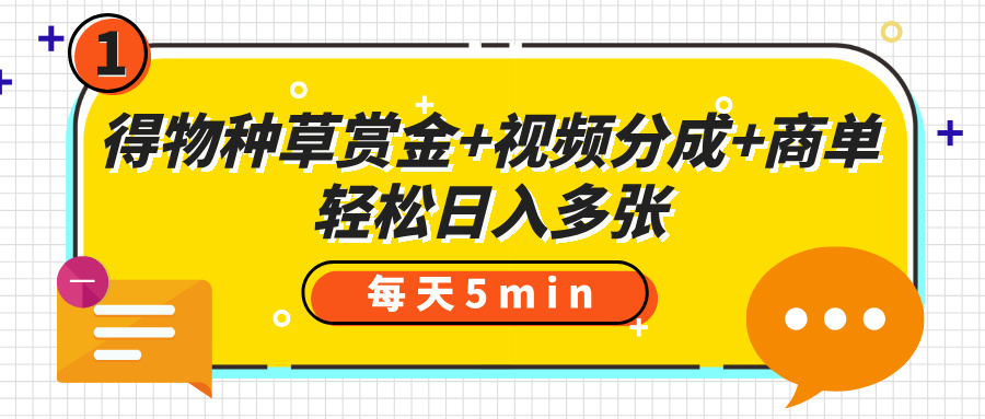 得物种草赏金+视频分成+商单，每天五分钟，轻松日入多张网创吧-网创项目资源站-副业项目-创业项目-搞钱项目共创吧