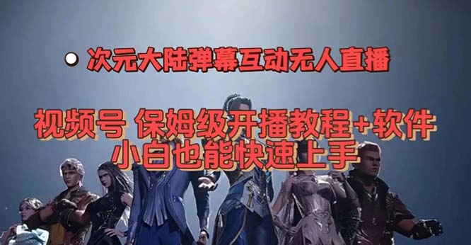 视频号次元大陆弹幕互动无人直播，视频号保姆级开播教程+软件，小白也能…共创吧-网创项目资源站-副业项目-创业项目-搞钱项目共创吧