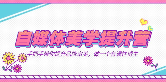 自媒体-美学提升营  手把手带你提升-品牌审美，做一个有调性博主（11节课）共创吧-网创项目资源站-副业项目-创业项目-搞钱项目共创吧