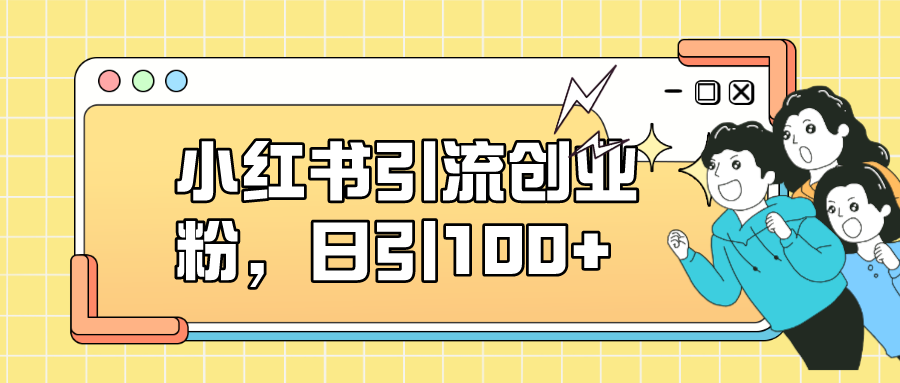 小红书引流创业粉，日引100+，小白可上手，可矩阵操作共创吧-网创项目资源站-副业项目-创业项目-搞钱项目共创吧