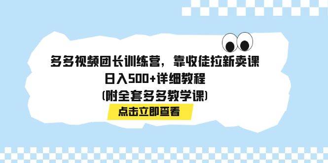 多多视频团长训练营，靠收徒拉新卖课，日入500+详细教程(附全套多多教学课)共创吧-网创项目资源站-副业项目-创业项目-搞钱项目共创吧