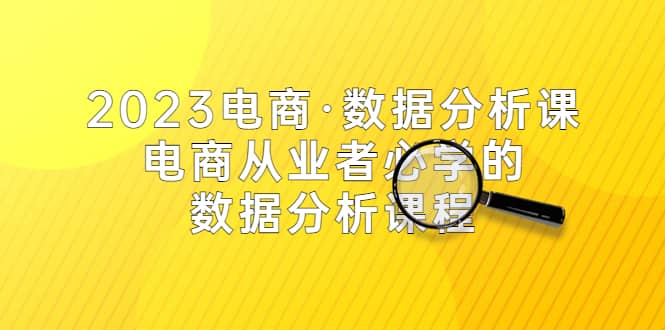 2023电商·数据分析课，电商·从业者必学的数据分析课程（42节课）网创吧-网创项目资源站-副业项目-创业项目-搞钱项目共创吧