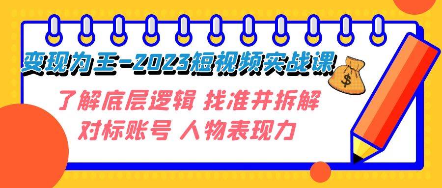 变现·为王-2023短视频实战课 了解底层逻辑 找准并拆解对标账号 人物表现力共创吧-网创项目资源站-副业项目-创业项目-搞钱项目共创吧