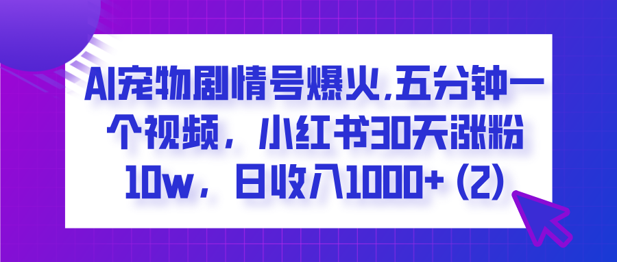 AI宠物剧情号爆火,五分钟一个视频，小红书30天涨粉10w，日收入1000+网创吧-网创项目资源站-副业项目-创业项目-搞钱项目共创吧